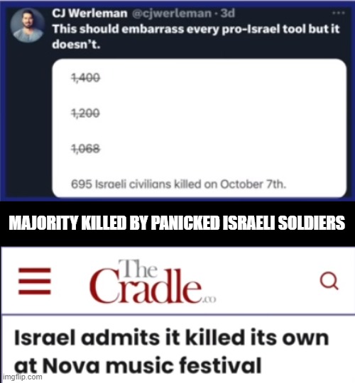 Israel | MAJORITY KILLED BY PANICKED ISRAELI SOLDIERS | image tagged in israel,palestine,hamas,israeli soldiers,october 7th | made w/ Imgflip meme maker