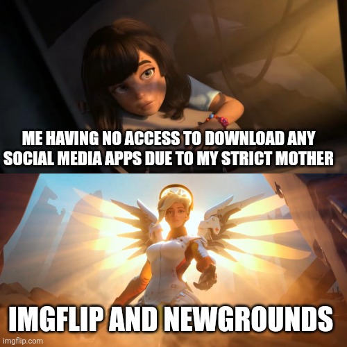 At least she doesn't know | ME HAVING NO ACCESS TO DOWNLOAD ANY SOCIAL MEDIA APPS DUE TO MY STRICT MOTHER; IMGFLIP AND NEWGROUNDS | image tagged in overwatch mercy meme | made w/ Imgflip meme maker