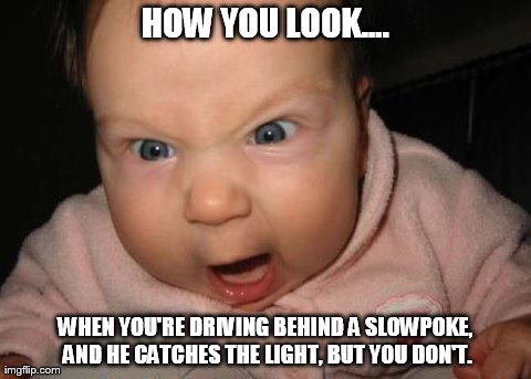 Evil Baby | HOW YOU LOOK.... WHEN YOU'RE DRIVING BEHIND A SLOWPOKE, AND HE CATCHES THE LIGHT, BUT YOU DON'T. | image tagged in memes,evil baby | made w/ Imgflip meme maker
