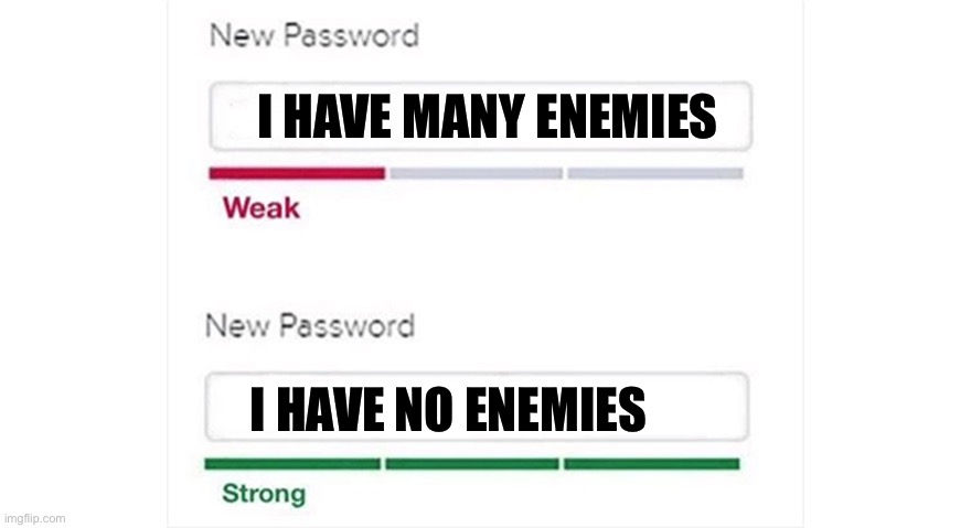 Weak strong password | I HAVE MANY ENEMIES; I HAVE NO ENEMIES | image tagged in weak strong password,relatable memes,memes,meme,shitpost | made w/ Imgflip meme maker