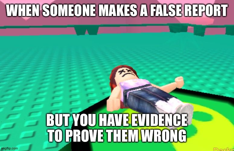 Ded | WHEN SOMEONE MAKES A FALSE REPORT BUT YOU HAVE EVIDENCE TO PROVE THEM WRONG | image tagged in ded | made w/ Imgflip meme maker