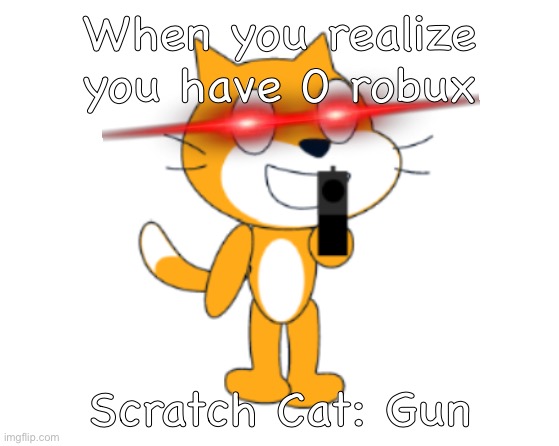 It's funny | When you realize you have 0 robux; Scratch Cat: Gun | image tagged in scratch cat gun | made w/ Imgflip meme maker
