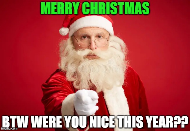 merry claus | MERRY CHRISTMAS; BTW WERE YOU NICE THIS YEAR?? | image tagged in memes,christmas,december,santa claus,christmas gifts | made w/ Imgflip meme maker
