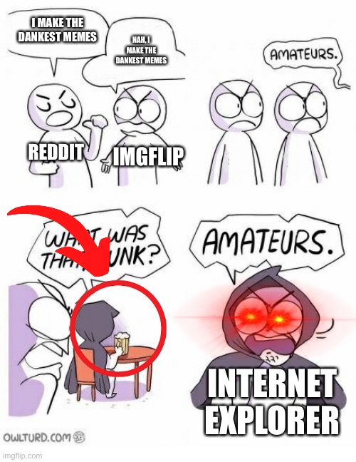 Imgflip is funny | I MAKE THE DANKEST MEMES; NAH, I MAKE THE DANKEST MEMES; REDDIT; IMGFLIP; INTERNET EXPLORER | image tagged in amateurs | made w/ Imgflip meme maker