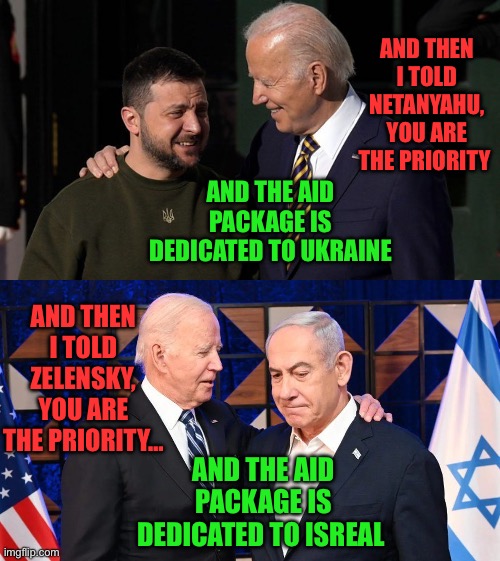 AND THEN I TOLD NETANYAHU, YOU ARE THE PRIORITY; AND THE AID PACKAGE IS DEDICATED TO UKRAINE; AND THEN I TOLD ZELENSKY, YOU ARE THE PRIORITY…; AND THE AID PACKAGE IS DEDICATED TO ISREAL | image tagged in ukraine,xi jinping,maga,republicans,donald trump,middle east | made w/ Imgflip meme maker
