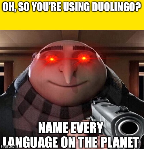 Duo lingo memes | OH, SO YOU'RE USING DUOLINGO? NAME EVERY LANGUAGE ON THE PLANET | image tagged in gru gun | made w/ Imgflip meme maker