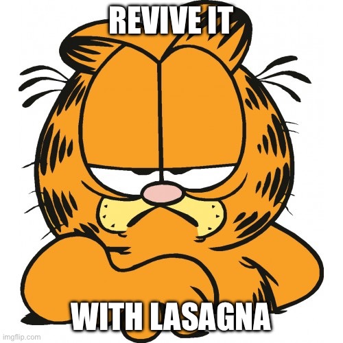 Garfield | REVIVE IT WITH LASAGNA | image tagged in garfield | made w/ Imgflip meme maker