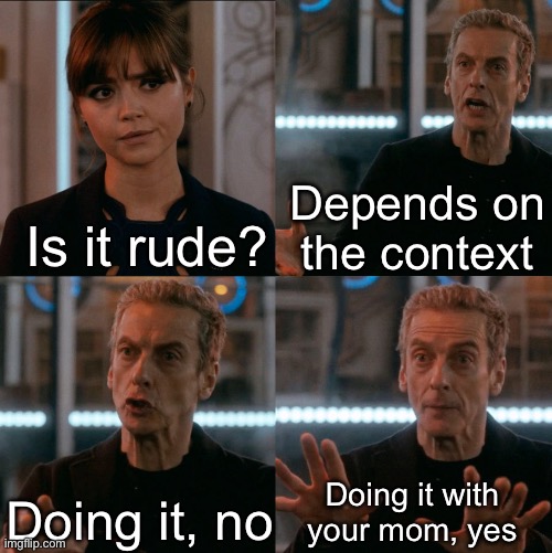 Depends on the Context | Depends on the context; Is it rude? Doing it with your mom, yes; Doing it, no | image tagged in depends on the context | made w/ Imgflip meme maker