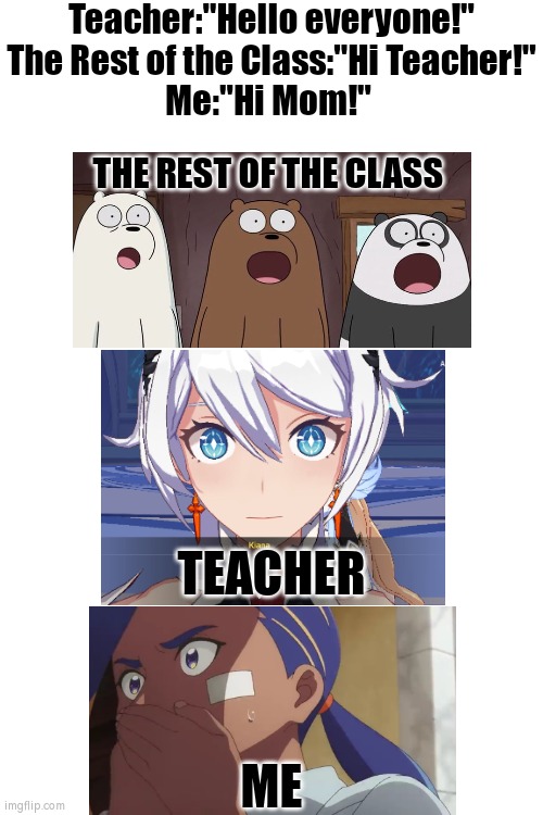 Um, I can explain. | Teacher:"Hello everyone!"
The Rest of the Class:"Hi Teacher!"
Me:"Hi Mom!"; THE REST OF THE CLASS; TEACHER; ME | image tagged in memes,funny,class,teacher,me,mom | made w/ Imgflip meme maker