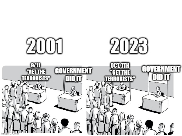 Deja vu | 2023; 2001; GOVERNMENT DID IT; 9/11 
"GET THE TERRORISTS"; OCT. 7TH
"GET THE TERRORISTS"; GOVERNMENT DID IT | made w/ Imgflip meme maker