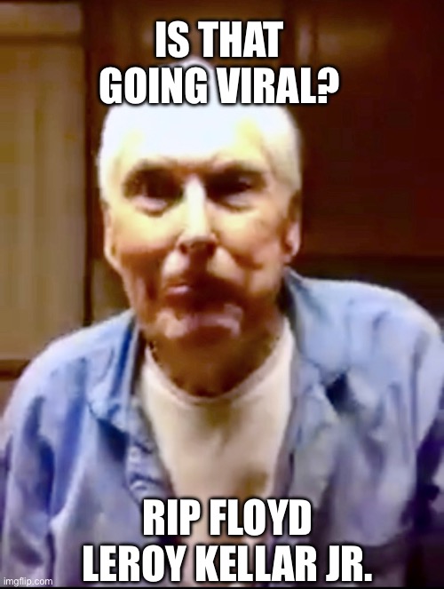 Is that going viral? | IS THAT GOING VIRAL? RIP FLOYD LEROY KELLAR JR. | image tagged in is that going viral | made w/ Imgflip meme maker