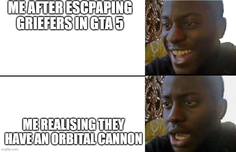 its not you Its the griefers Of Gta 5 Online | ME AFTER ESCPAPING GRIEFERS IN GTA 5; ME REALISING THEY HAVE AN ORBITAL CANNON | image tagged in realization,gta online | made w/ Imgflip meme maker
