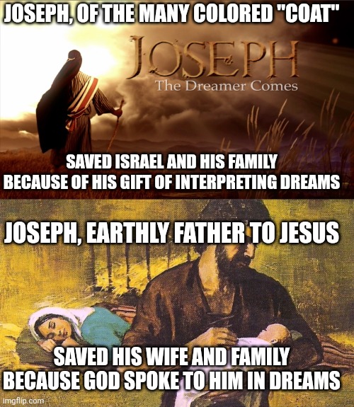 JOSEPH, OF THE MANY COLORED "COAT"; SAVED ISRAEL AND HIS FAMILY BECAUSE OF HIS GIFT OF INTERPRETING DREAMS; JOSEPH, EARTHLY FATHER TO JESUS; SAVED HIS WIFE AND FAMILY BECAUSE GOD SPOKE TO HIM IN DREAMS | image tagged in joseph | made w/ Imgflip meme maker