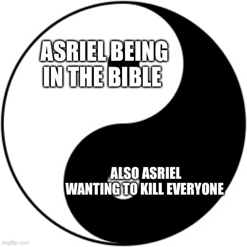 Yin Yang | ASRIEL BEING IN THE BIBLE ALSO ASRIEL WANTING TO KILL EVERYONE | image tagged in yin yang | made w/ Imgflip meme maker