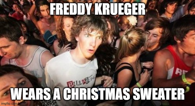 In a way, he does. I mean, red and green are Christmas colors, after all. | FREDDY KRUEGER; WEARS A CHRISTMAS SWEATER | image tagged in memes,sudden clarity clarence,freddy krueger,nightmare on elm street,christmas,christmas sweater | made w/ Imgflip meme maker