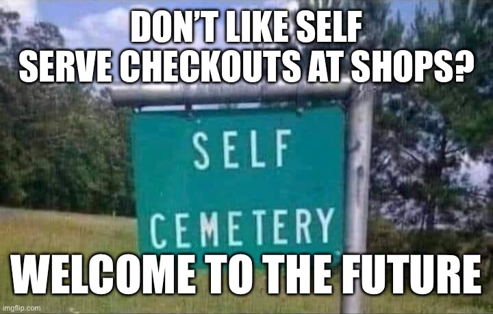 KYS, or bury yourself? | DON’T LIKE SELF SERVE CHECKOUTS AT SHOPS? WELCOME TO THE FUTURE | image tagged in dead,cemetery,selfie | made w/ Imgflip meme maker