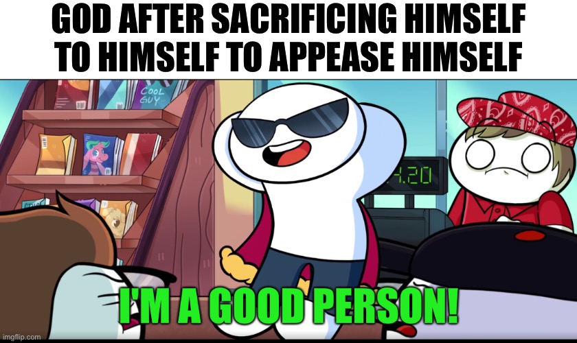 I'm A Good Person | GOD AFTER SACRIFICING HIMSELF TO HIMSELF TO APPEASE HIMSELF | image tagged in i'm a good person | made w/ Imgflip meme maker