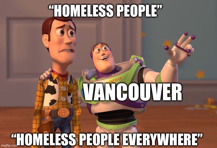 X, X Everywhere Meme | “HOMELESS PEOPLE”; VANCOUVER; “HOMELESS PEOPLE EVERYWHERE” | image tagged in memes,x x everywhere | made w/ Imgflip meme maker