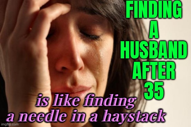 Finding A Husband After 35; Is Like Finding A Needle In A Haystack | FINDING
A
HUSBAND
AFTER
35; is like finding a needle in a haystack | image tagged in memes,first world problems,marriage,married,dating,online dating | made w/ Imgflip meme maker