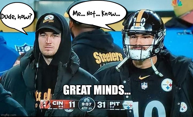 Great Minds | GREAT MINDS... | image tagged in pittsburgh steelers,quarterback | made w/ Imgflip meme maker