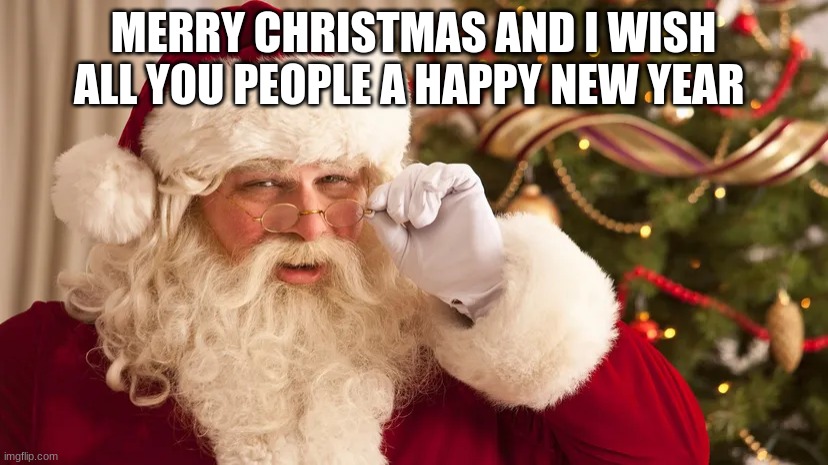 santa | MERRY CHRISTMAS AND I WISH ALL YOU PEOPLE A HAPPY NEW YEAR | image tagged in santa | made w/ Imgflip meme maker