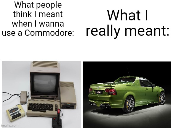 Dank Pods has a Car Channel! | What people think I meant when I wanna use a Commodore:; What I really meant: | image tagged in blank white template | made w/ Imgflip meme maker