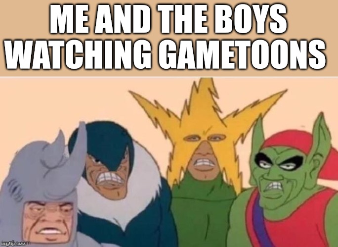 Me and the boys watching gametoons | ME AND THE BOYS WATCHING GAMETOONS | image tagged in me and the boys sad,bruh,damn bro you got the whole squad laughing,gametoons | made w/ Imgflip meme maker