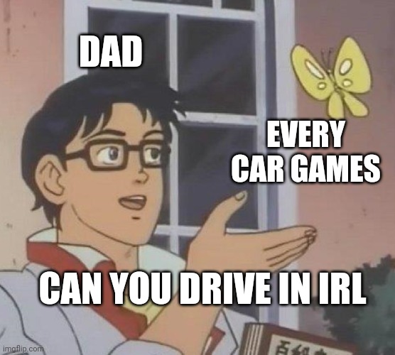Is This A Pigeon | DAD; EVERY CAR GAMES; CAN YOU DRIVE IN IRL | image tagged in memes,is this a pigeon | made w/ Imgflip meme maker