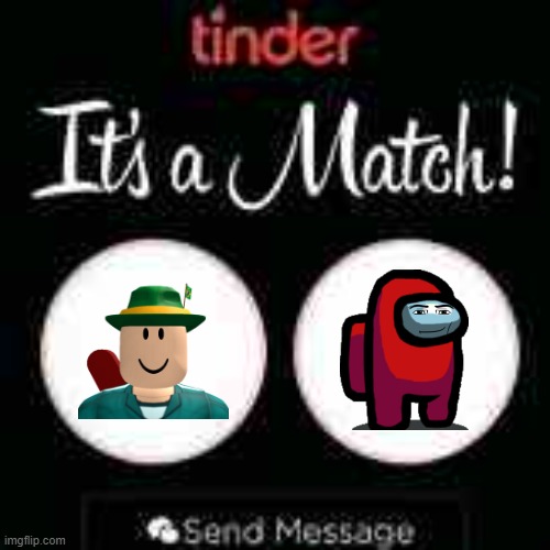 Random Shitpost For Today: tinder be like | image tagged in its a match | made w/ Imgflip meme maker