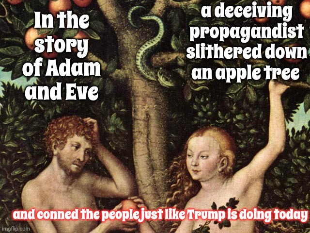 The Bible Warns You About Deceivers | a deceiving propagandist slithered down an apple tree; In the story of Adam and Eve; and conned the people just like Trump is doing today | image tagged in adam and eve,lock him up,scumbag maga,trump lies,trump deceives,memes | made w/ Imgflip meme maker
