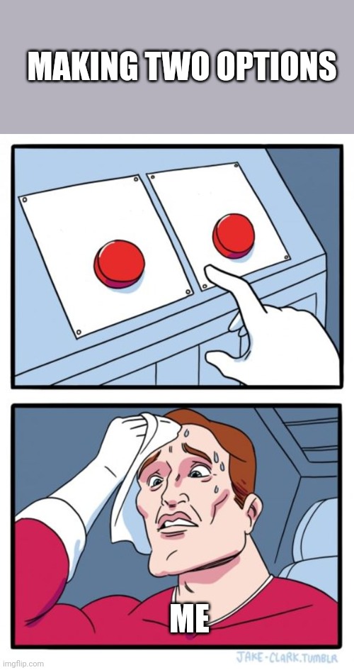 Huuu | MAKING TWO OPTIONS; ME | image tagged in memes,two buttons | made w/ Imgflip meme maker