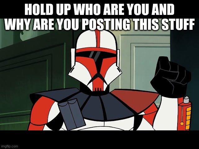 2003 arc trooper | HOLD UP WHO ARE YOU AND WHY ARE YOU POSTING THIS STUFF | image tagged in 2003 arc trooper | made w/ Imgflip meme maker