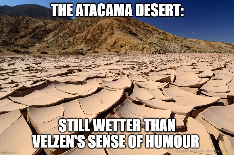 Dry sense of humour | THE ATACAMA DESERT:; STILL WETTER THAN VELZEN'S SENSE OF HUMOUR | image tagged in driest desert in the world | made w/ Imgflip meme maker