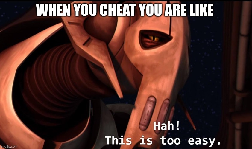 general grievous | WHEN YOU CHEAT YOU ARE LIKE | image tagged in general grievous | made w/ Imgflip meme maker