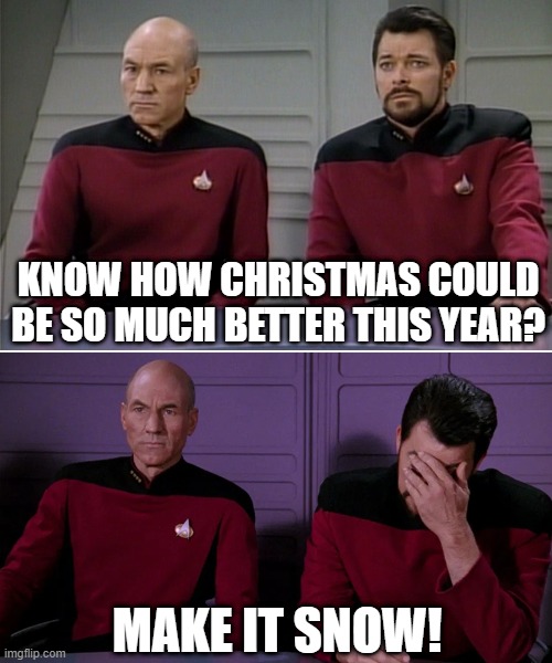 Merry Trekmas | KNOW HOW CHRISTMAS COULD BE SO MUCH BETTER THIS YEAR? MAKE IT SNOW! | image tagged in picard riker listening to a pun | made w/ Imgflip meme maker