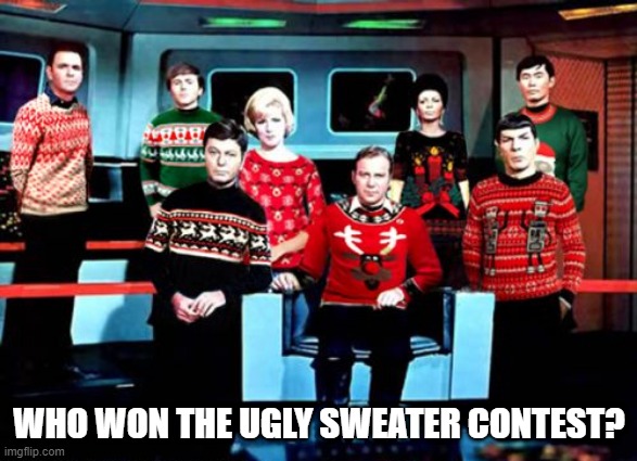 Ugly Sweaters | WHO WON THE UGLY SWEATER CONTEST? | image tagged in star trek | made w/ Imgflip meme maker