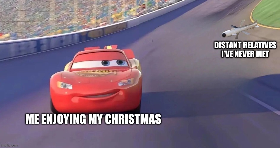 Merry Christmas Chat | DISTANT RELATIVES I’VE NEVER MET; ME ENJOYING MY CHRISTMAS | image tagged in lightning mcqueen | made w/ Imgflip meme maker