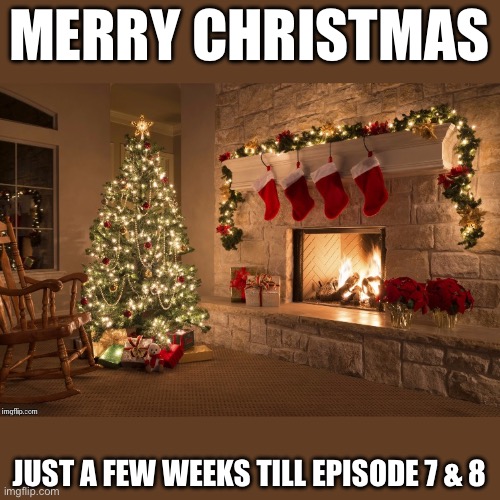 Yeeheehee | MERRY CHRISTMAS; JUST A FEW WEEKS TILL EPISODE 7 & 8 | image tagged in merry christmas | made w/ Imgflip meme maker