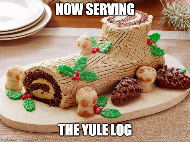 Buche de Noel | NOW SERVING; THE YULE LOG | image tagged in food | made w/ Imgflip meme maker