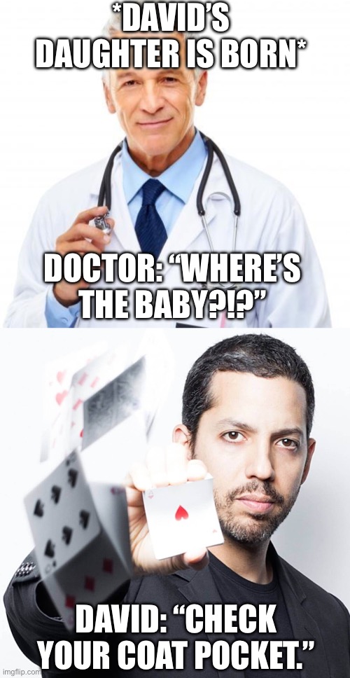 *DAVID’S DAUGHTER IS BORN*; DOCTOR: “WHERE’S THE BABY?!?”; DAVID: “CHECK YOUR COAT POCKET.” | image tagged in doctor,david blaine,magic,delivery,baby,pregnancy | made w/ Imgflip meme maker