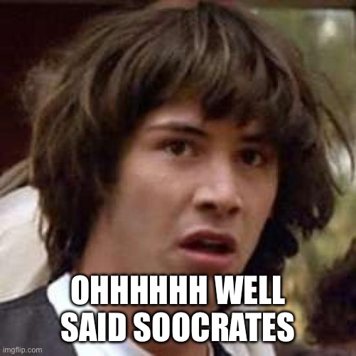 Conspiracy Keanu Meme | OHHHHHH WELL SAID SOOCRATES | image tagged in memes,conspiracy keanu | made w/ Imgflip meme maker