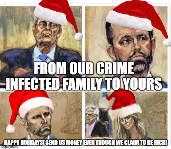 Trump Family courtroom sketches | FROM OUR CRIME INFECTED FAMILY TO YOURS; HAPPY HOLIDAYS! SEND US MONEY EVEN THOUGH WE CLAIM TO BE RICH! | image tagged in trump family courtroom sketches | made w/ Imgflip meme maker