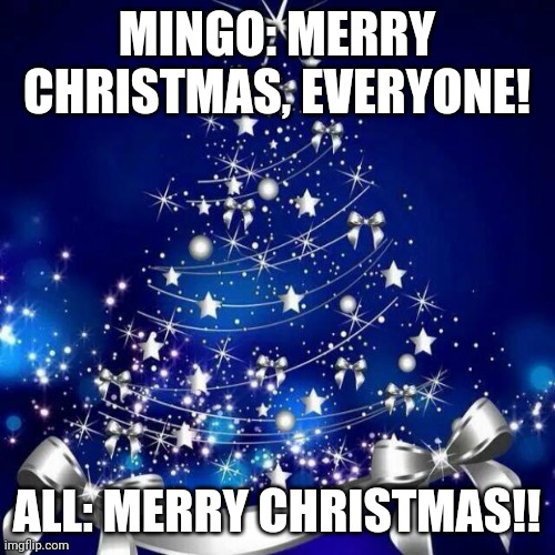 Merry Christmas! | MINGO: MERRY CHRISTMAS, EVERYONE! ALL: MERRY CHRISTMAS!! | image tagged in merry christmas | made w/ Imgflip meme maker