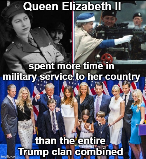 Queen Elizabeth more military service than Trump clan combined | Queen Elizabeth II; spent more time in military service to her country; than the entire Trump clan combined | image tagged in duty,honor,country,patriotism,loyalty,democracy | made w/ Imgflip meme maker