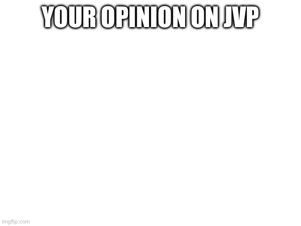 YOUR OPINION ON JVP | made w/ Imgflip meme maker