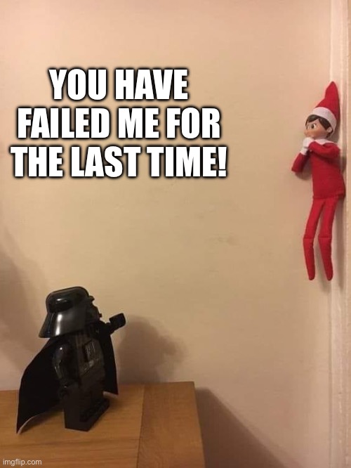 Elf Vader | YOU HAVE FAILED ME FOR THE LAST TIME! | image tagged in elf vader,you've heard of elf on the shelf | made w/ Imgflip meme maker