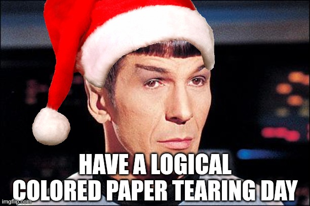Merry Christmas 2023!!! | HAVE A LOGICAL COLORED PAPER TEARING DAY | image tagged in condescending spock,christmas,2023,new year,fun | made w/ Imgflip meme maker