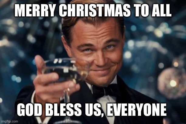 Let’s greet everyone this year by putting this meme on top page. | MERRY CHRISTMAS TO ALL; GOD BLESS US, EVERYONE | image tagged in memes,leonardo dicaprio cheers | made w/ Imgflip meme maker