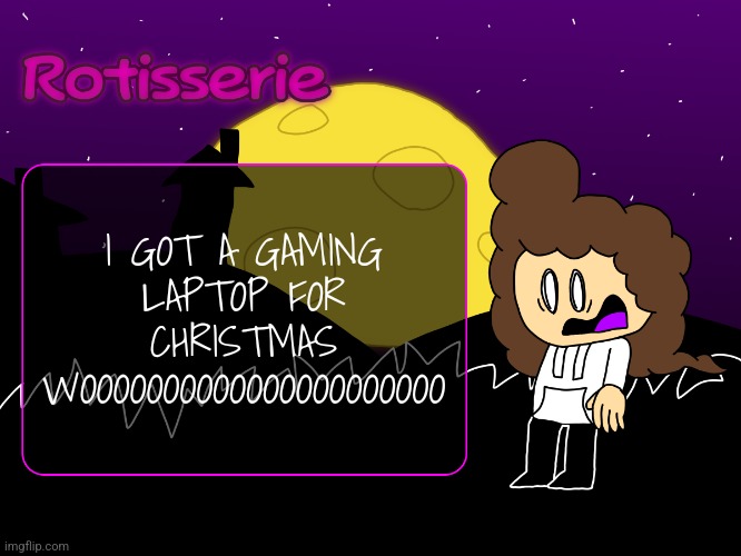 Rotisserie (spOoOOoOooKy edition) | I GOT A GAMING LAPTOP FOR CHRISTMAS WOOOOOOOOOOOOOOOOOOOOOO | image tagged in rotisserie spooooooooky edition | made w/ Imgflip meme maker