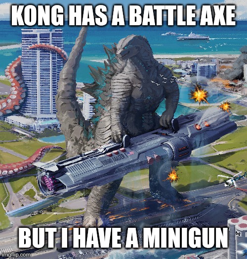 Godzilla has the advantage | KONG HAS A BATTLE AXE; BUT I HAVE A MINIGUN | image tagged in memes,funny,godzilla vs kong,godzilla x kong,movies,godzilla | made w/ Imgflip meme maker